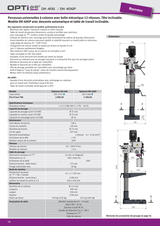 38
DH 40G / DH 40GP
Des arguments convaincants en qualité, performances et prix
·	 Machines très rigides. Exécution robuste en fonte massive
·	 Table de travail de grandes dimensions, usinée et rectifiée avec précision,
	 avec rainurage en “T”, renforts arrière et double verrouillage
·	 Embase de machine avec rainurage pour fixer directement les pièces de grandes dimensions
·	 Grand diamètre de colonne procurant rigidité et stabilité assurant un travail précis et silencieux
·	 Large plage de vitesses 95 - 3200 T/min.
·	 Changement de vitesse simple et rapide par leviers en façade (2 x 6)
soit 12 vitesses parfaitement étagées
·	 Tête rotative à 360° autour de la colonne et inclinable à ±45°
·	 Table inclinable à ± 90° (DH 40GP)
·	 Equipées d’une descente fine pilotée par volant en façade
·	 Descente au cabestan pour le perçage classique, à la descente fine pour les perçages précis
·	 Montée et descente de la table par crémaillère
·	 Montée et descente de la tête par crémaillère
·	 Tête de perçage ajustable par crémaillère avec verrouillage par levier
·	 Arrêt d’urgence “coup de poing”, carter de mandrin asservi électriquement
·	 Moteur 400 V bi-vitesses haute performance
DH 40GP :
·	 Equipée d’une descente automatique avec embrayage au cabestan
pour un travail aisé. Profondeur jusqu’à 90 mm
·	 Table de travail inclinable droite/gauche (± 90°)
Perceuses universelles à colonne avec boîte mécanique 12 vitesses. Tête inclinable.
Modèle DH 40GP avec descente automatique et table de travail inclinable.
Retrouvez les accessoires de perçage en page 56
Dimensions
Modèle Optimum DH 40G Optimum DH 40GP
Code article 303 4355 1 303 4360 1
Prix € hors TVA 2 890.00 3 290.00
Spécifications techniques
Puissance moteur 1.1/1.5 KW 400 V / 3 Ph ~ 50 Hz
Capacité de perçage
Capacité de perçage (acier S235JR) Ø 32 mm
Capacité en continu (acier S235JR) Ø 25 mm
Capacité de taraudage (acier S235JR) M 16
Attachement
Cône Morse de broche CM 4
Course du mandrin 120 mm
Diamètre de broche Ø 75 mm
Col de cygne 297 mm
Descente automatique - 3 vitesses 0.1 - 0.26 mm/T.
Inclinaison de la tête ± 450
Rotation autour de la colonne 360°
Vitesses
Vitesses de broche 95 - 3200 T/min.
Nombre de vitesses 2 x 6
Table de perçage
Dimensions tasseaux en “T” 14 mm, en diagonal
Dimensions (L x l) 500 x 460 mm
Inclinaison de la table - 180°
Distance broche - table (max.) 715 mm
Charge admissible max. 50 kg
Socle de machine
Dimensions tasseaux
en “T” / Nb / entraxe
14 / 2 / 230 mm
Distance broche - socle (max.) 1180 mm
Surface de travail du socle (L x l) 650 x 450 mm
Dimensions
Diamètre de la colonne Ø 115 mm
Longueur 590 mm
Largeur 700 mm
Hauteur 1760 mm
Poids net (brut) 320 kg (370 kg) 335 kg (395 kg)
Accessoires de série Mandrin autoserrant (1 - 13 mm)
Arbre CM 4 - B 16,
Ejecteur d’outil M 16
Douille de réduction Cm 4 - CM 3
Tasseaux en “T”
Clefs de service
Nouveau
 
