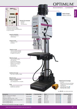49Toutes nos machines sont fabriquées selon les normes CE
Retrouvez les accessoires de perçage en page 56
Lampe de travail
·	 Intégrée à la tête
de broche
Panneau de commande
·	Convivial
·	Etanche
aux projections
Jauge de profondeur
·	 Jauge de profondeur
millimétrique
Colonne en acier
·	 Colonne surdimensionnée
procurant grande stabilité
et rigidité à la machine
·	 Sélection de la profondeur
de descente par écran digital.
La machine inverse automatiquement
le sens de rotation
Table de perçage
·	 Table massive rectifiée
avec précision
·	 De grandes dimensions
·	 Rainure en “T” parallèles
·	 Rotation à 360° autour
de la colonne
·	 Inclinaison à 90°
Réservoir pour
liquide de refroidissement
·	 Externe, amovible
pour vidange facile et complète
Système d’arrosage
·	 Avec filtre à copeaux intégré
Socle
·	 Robuste avec rainures en “T”
·	 Rectifié avec précision
Accessoires Code article Prix € hors TVA
Mandrin autoserrant intégral
CM 4 / 1 - 16 mm
305 0574 2 109,00
Douille de réduction CM 4 - CM 3 305 0664 2 14,90
Coffret de forets HSS à queue conique CM 3 305 1003 2 199,00
Kit de bridage SPW 14 335 2018 2 129,00
Kit de bridage SPW 16 335 2019 2 139,00
Etaux Code article Prix € hors TVA
MSO 150 300 0150 2 47,00
BMS 200 300 0020 2 135,00
BSI 100 300 0210 2 145,00
BSI 140 300 0214 2 219,00
BSI-Q 100 300 0230 2 159,00
BSI-Q 140 300 0234 2 239,00
Fig.: DH 45V avec pédale optionnelle
Pédale fonction taraudage
·	 En option
·	 Idéale pour la fonction taraudage
·	 Changement du sens de rotation
droite/gauche
		 Code article 305 0032 2
		 Prix € hors TVA : 129.00
VARIO-DRIVE
made in Europe
Perçage
 