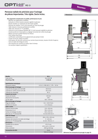 52
RD 3
Des arguments convaincants en qualité, performances et prix
·	 Machine aux applications multiples
·	 Exécution en fonte massive assurant rigidité et précision
·	 Broche montée sur roulements de très haute qualité
·	 Précision de rotation < 0.015 mm mesurée sur l’axe de perçage
·	 Table robuste et massive parfaitement rectifiée
·	 Table avec rainures en “T” parallèles
·	 Colonne en acier de grand diamètre (Ø 115 mm) assurant stabilité et précision
·· Grande portée de travail grâce au réglage horizontal de la tête de perçage
·· Moteur puissant qualité Premium bi-vitesse
·· Frein moteur électrique
·	 Lubrification automatique de la pignonnerie par pompe à huile
·· Coupe circuit par capteur de pièce
·· Interrupteur de sécurité conforme aux normes basse tension, bouton d’arrêt d’urgence
·· Socle et table de bridage de série
·· Une machine qui conserve sa valeur dans le temps
·· Un excellent rapport qualité/prix
Perceuse radiale de précision pour l’usinage
de pièces importantes. Très rigide. Socle inclus. Dimensions
Modèle RD 3
Code article 304 9030 1
Prix € hors TVA 5 590.00
Spécifications techniques
Puissance moteur 0.55/1.1 KW 400 V / 3 Ph ~ 50 Hz
Tête de perçage et fraisage
Capacité de perçage acier (S235JR) Ø 28 mm
Capacité en continu (acier S235 JR) Ø 24 mm
Capacité de taraudage M 12
Capacité de broche
Course de broche 130 mm
Attachement de broche CM 3
Col de cygne 160 - 530 mm
Tête de perçage et fraisage
Plage de vitesses 155 - 2250 T/min.
Nombre de vitesses 2 x 5 vitesses
Table croisée
Distance broche-table 130 - 630 mm
Dimensions (l x L) 780 x 520 mm
Surface de bridage de pièce 500 x 550 mm
Rainures en “T”/Entraxe/Nb 16 mm/100 mm/3
Table de bridage
Dimensions (L x l x H) 280 x 230 x 200 mm
Distance de la broche à la table de bridage 0 - 430 mm
Rainures en “T”/Entraxe/Nb 16 mm / 98 mm / 2
Dimensions
Diamètre de la colonne Ø 115 mm
Dimensions 870 x 645 x 1550 mm
Poids net (brut) 288 kg (360 kg)
Accessoires de série Socle
Table de bridage
Nouveau
Retrouvez les accessoires de perçage en page 56
 