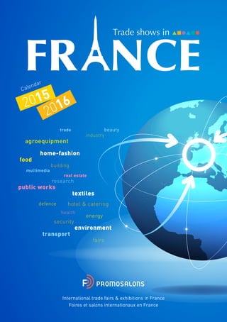 Calendar
2015
2016
agroequipment
defence
real estate
home-fashion
beauty
environment
textiles
building
industry
fairs
food
research
hotel & catering
energy
public works
multimedia
trade
health
security
transport
International trade fairs & exhibitions in France
Foires et salons internationaux en France
 
