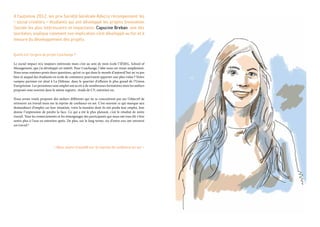 A l’automne 2012, les prix Société Générale-Adecco récompensent les
« social creators » étudiants qui ont développé les projets Innovation
Sociale les plus intéressants et impactants. Capucine Breban, une des
lauréates, explique comment son implication s’est développé au fur et à
mesure du développement des projets.
Quelle est l’origine du projet Coachange ?
Le social impact m’a toujours intéressée mais c’est au sein de mon école l’IÉSEG, School of
Management, que j’ai développé cet intérêt. Pour Coachange, l’idée nous est venue simplement.
Nous nous sommes posés deux questions, qu’est-ce qui dans le monde d’aujourd’hui ne va pas
bien et auquel des étudiants en école de commerce pourraient apporter une plus-value ? Notre
campus parisien est situé à La Défense, dans le quartier d’affaires le plus grand de l’Union
Européenne. Les personnes sans emploi ont accès à de nombreuses formations mais les ateliers
proposés sont souvent dans le même registre : étude de CV, entretien etc.
Nous avons voulu proposer des ateliers différents qui ne se concentrent pas sur l’objectif de
retrouver un travail mais sur la reprise de confiance en soi. C’est souvent ce qui manque aux
demandeurs d’emploi car leur situation, voire la manière dont ils ont perdu leur emploi, leur
donne l’impression de perdre la face. Ce qui a été le plus plaisant, c’est le résultat de notre
travail. Tous les remerciements et les témoignages des participants qui nous ont tous dit s’être
sentis plus à l’aise en entretien après. De plus, sur le long terme, six d’entre eux ont retrouvé
un travail !
« Nous avons travaillé sur la reprise de confiance en soi. »
 