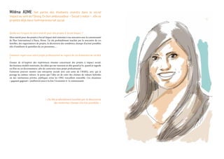 Miléna AIME fait partie des étudiants investis dans le social
impact au sein de l’Iéseg. En bon ambassadeur « Social creator », elle se
projette déjà dans l’entrepreneuriat social.
Quelle est l’origine de votre intérêt pour des projets à Social Impact ?
Mon intérêt pour des projets à Social Impact doit remonter à ma rencontre avec la communauté
de Plan International à Piura, Pérou. J’ai été profondément touchée par la rencontre de ces
familles, des organisateurs de projets, la découverte des nombreux champs d’action possibles
afin d’améliorer le quotidien de ces personnes,…
Comment voyez-vous votre projet professionnel au regard de ces évolutions de société
?
J’essaye de m’inspirer des expériences réussies concernant des projets à impact social,
des business models innovants, des idées qui me viennent en tête quand je lis, quand je regarde
un film ou un documentaire, afin de construire mon projet professionnel.
J’aimerais pouvoir monter une entreprise sociale avec une amie de l’IESEG, avec qui je
partage les mêmes valeurs. Je pense que l’idée est de créer des chaînes de valeurs hybrides
où des institutions privées, publiques et/ou les ONG travaillent ensemble. Ces situations
« gagnant-gagnant » améliorent ainsi à la fois l’économie et  la communauté.
« J’ai été profondément touchée par la découverte
des nombreux champs d’action possibles. »
 