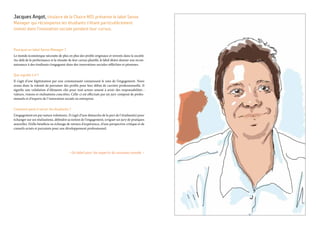 Jacques Angot, titulaire de la Chaire MIS présente le label Sense
Manager qui récompense les étudiants s’étant particulièrement
investi dans l’innovation sociale pendant leur cursus.
Pourquoi un label Sense Manager ?
Le monde économique nécessite de plus en plus des profils originaux et investis dans la société.
Au-delà de la performance et la réussite de leur cursus planifié, le label désire donner une recon-
naissance à des étudiants s’engageant dans des innovations sociales réfléchies et pérennes.
Que signifie t-il ?
Il s’agit d’une légitimation par une communauté connaissant le sens de l’engagement. Nous
avons donc la volonté de parrainer des profils pour leur début de carrière professionnelle. Il
signifie une validation d’éléments clés pour tout acteur amené à avoir des responsabilités :
valeurs, visions et réalisations concrètes. Celle-ci est effectuée par un jury composé de profes-
sionnels et d’experts de l’innovation sociale en entreprise.
Comment peut-il servir les étudiants ?
L’engagement est par nature volontaire. Il s’agit d’une démarche de la part de l’étudiant(e) pour
échanger sur ses réalisations, défendre sa notion de l’engagement, irriguer un jury de pratiques
nouvelles. Il/elle bénéficie en échange de retours d’expérience, d’une perspective critique et de
conseils avisés et parrainés pour son développement professionnel.
« Un label pour les experts du nouveau monde. »
 