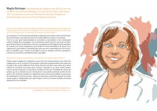 Maylis Portman a été diplômée de l’Iéseg en mai 2013 et s’est vue
remettre le label Sense Manager. En vraie Social Creator, elle met en
2013 son parcours au service d’Ashoka en tant que Chargée pro-
gramme Impact sur la zone France, Belgique et Suisse.
Votre cursus comporte plusieurs étapes marquant ton engagement qui ont amené votre
reconnaissance en tant que sense manager. Y a-t-il un parcours particulier à construire
au fur et à mesure pour se construire en tant que «Social Creator» ?
Je ne pense pas s’il y ait un parcours spécifique à emprunter pour évoluer comme Social Creator.
Être social Creator, c’est avant tout avancer en restant fidèle à ses valeurs et convictions.
C’est en ce sens qu’un fonctionnement en écosystème est primordial, et une communauté
créative s’intègre dans cette logique. Une communauté créative peut être une source de dialo-
gues, de discussions et de réflexions communes, mais également d’échange de bonnes pratiques,
de conseils et de retours d’expériences, pour faciliter le travail d’ensemble et de chacun. Il est
important de ne pas oublier ce deuxième aspect pour que cette communauté soit vive et active :
pour ses membres, qui y verront un réel apport et par ses membres, motivés à participer et
s’investir en voyant leurs contributions utiles et partagées.
Quelle est ta vision personnelle de ce que doit être une communauté créative ?
Il faut troquer la logique de compétition, encore bien trop souvent présente, pour celle de la
collaboration et de la cocréation. Mes premières expériences professionnelles m’ont permis de
travailler à des niveaux différents d’une chaine d’acteurs très divers unis autour de la même
volonté de concrétiser des projets ayant vocation à répondre à un enjeu sociétal majeur.
Cela m’a permis d’éprouver la nécessité de travailler de cœur avec l’ensemble des acteurs du
système, qui ne se limitent pas aux entrepreneurs et aux parties prenantes proches de leur
projet. Cela s’étend des entreprises et organismes privées aux pouvoirs publics en passant par
les académiques et les acteurs locaux : chacun, en respectant sa spécificité, apporte une valeur
ajoutée propre et indispensable pour plus d’impact social et la réussite de projets innovants
améliorant le vivre ensemble.
« Une communauté créative est une source de dialogues et de retours d’expériences
pour faciliter le travail d’ensemble et de chacun. »
 