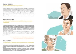 Mathieu Lagache,
Chargé de développement Groupe Vitamine T
Le groupe Vitamine T n’est pas un groupe comme les autres : depuis 1978, le groupe mène une
activité authentiquement économique. Néanmoins, sa vocation est sociale puisque sa mission
est de remettre à l’emploi des personnes en difficulté sociale et professionnelle. Les partenariats
avec des entreprises classiques sont pour nous très importants. D’abord, l’issue naturelle de nos
salariés dans leur parcours est l’entreprise classique. Ensuite, on cherche souvent à défricher un
filière comme la croissance verte. Il est important alors de s’appuyer sur une expertise métier,
d’acteur de référence.
Il y a beaucoup d’initiatives de ce type, nous sommes dans un mouvement de fond important.
Edwin Mootoosamy,
co-fondateur de Ouishare, communauté dédiée à la consommation
collaborative
C’est toujours intéressant de venir dans les grandes écoles où les publics ne sont pas nécessai-
rement confrontés à ces sujets. Les problématiques d’innovation sociale et de business models
innovants ne sont pas toujours bien diffusés. Personnellement, je sors de ce type de formations
et je me suis retrouvé démuni quand je suis arrivé sur le marché du travail. C’est important
de revenir dans des écoles présenter des projets innovants, porteurs de sens et de perspectives
intéressantes pour l’économie.
L’innovation sociale passe par la création de services qui permettent de mettre en contact des
gens qui n’auraient pas eu l’occasion de se rencontrer. La forme est aussi importante : l’open
source et l’open data ouvrent la voie de la monétisation mais aussi une fenêtre vers des pers-
pectives différentes.
« Si demain des entrepreneurs n’incluent pas une vision sociétale
à l’intérieur de leur business, il n’y aura pas de business. »
Adrien Aumont,
co-fondateur de la plateforme de co-financement Kiss- KissBankBank
Il est toujours intéressant d’échanger et de repartir avec des tas d’idées : on apprend des
étudiants, on apprend des gens qui sont autour de nous, et si on peut transmettre en plus, on
est ravi.
Il est incontournable pour les étudiants de s’intéresser à l’Innovation Sociale : si demain des
entrepreneurs n’incluent pas une vision sociétale à l’intérieur de leur business, il n’y aura pas
de business. C’est l’avantage de ce genre d’évènement de le rappeler.
 