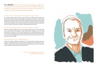 Eric Danesse, directeur de l’innovation chez Vilogia, a initié le So-
cial Innovation Lab en partenariat avec la Chaire MIS de l’IÉSEG pour
travailler les axes de solutions autour du «mieux vivre ensemble ». Il
revient sur cette première phase de collaboration.
Comment est née la collaboration avec Iéseg et quelle est sa particularité ?
J’ai rencontré Jacques Angot lors d’une session d’admission à l’IÉSEG durant laquelle nous
étions dans le même jury. Nous avons échangé sur nos activités respectives et nous sommes
dits que nous avions forcément des choses à faire ensemble. Nous nous sommes revus avec des
membres de mon équipe et cela s’est confirmé et concrétisé avec la mise en place de l’incubateur
d’innovation sociale que nous avons monté ensemble. Cette collaboration est particulièrement
riche en ce qu’elle est très pratico-pratique et immédiatement opérationnelle.
Quels ont été les enjeux de l’atelier mené en partenariat avec la Chaire MIS ?
Dans notre mission de bailleur social, il nous revient de veiller au bien être de nos locataires
au sein des quartiers mais sans pour autant tomber dans l’assistanat qui est un écueil
fréquent dans nos métiers. l’IÉSEG nous a donné des outils et méthodes performants pour
co-construire un dispositif avec nos clients au bénéfice de la collectivité. Travailler ainsi avec
un tiers qui structure la démarche a permis à chacun de prendre toute la hauteur de vue néces-
saire pour avancer ensemble.
Dans quelle mesure, cela vous a donné satisfaction ?
Chacun chez Vilogia se félicite de ce partenariat car il s’est traduit par une dynamique très
concrète et riche de perspectives. En plus de nous accompagner dans la démarche en cours,
l’IÉSEG a en effet formé nos équipes aux méthodes employées ce qui nous permet de capitaliser
sur les résultats et d’inscrire le processus dans la durée.
« Co-construire un dispositif avec nos clients
au bénéfice de la collectivité. »
 