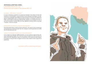 INTERVIEW de MATTHIEU HUMEZ,
co-fondateur d’envies d’ici.com
Entrepreneur participant à Lives Créenso 2011-12
En résumé, « LIVES Créenso » pour vous ?
Ce type de mécénat de compétences me paraît très intéressant. Cela renforce les liens entre
entreprises et écoles/étudiants, ce qui est essentiel. Il serait intéressant de prolonger cette expé-
rience par des témoignages afin de diffuser les modes de pensées. On pourrait aussi imaginer des
apports complémentaires autour de brainstorming de solutions. Les étudiants sont encore à
l’école, mais ils offrent un décentrage intéressant. Par exemple sur les techniques de vente, ils
ont encore la fraîcheur et peuvent offrir une vision différente de celle des seniors un peu plus
« formatés ». Cela est un vrai plus.
Quelles étaient vos attentes au niveau de la partie mécénat ?
Notre plus grande attente se situait au niveau commercial : mon associé et moi ne sommes pas
nécessairement des commerciaux dans l’âme. Par conséquent, une telle opportunité s’est révélée
être très intéressante pour nous.
Comment s’est déroulée la relation avec le mécène/étudiant(e) ?
C’est un apport très intéressant. Malheureusement, on n’a pas toujours le temps de bien opti-
miser la participation d’Angèle. On ne trouve pas toujours le temps de lui offrir des tâches à sa
mesure ou de tenir suffisamment compte de ses propositions. Nous sommes pris dans la gestion
du quotidien et cela peut freiner son apport ou tout au moins retarder la mise en place de ses
propositions.
« Les étudiants offrent un décentrage intéressant. »
 