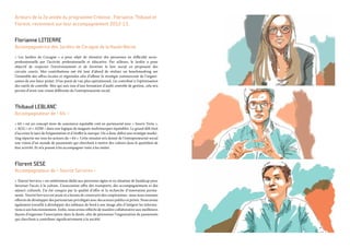 Acteurs de la 2e année du programme Créenso , Florianne, Thibaud et
Florent, reviennent sur leur accompagnement 2012-13.
Florianne Litierre
Accompagnatrice des Jardins de Cocagne de la Haute-Borne
« Les Jardins de Cocagne » a pour objet de réinsérer des personnes en difficulté socio-
professionnelle par l’activité  professionnelle et éducative. Par ailleurs, le Jardin a pour
objectif de respecter l’environnement et de favoriser le lien social en proposant des
circuits courts. Mes contributions ont été tout d’abord de réaliser un benchmarking sur
l’ensemble des offres locales et régionales afin d’affiner la stratégie commerciale de l’organi-
sation de son futur projet. D’un point de vue plus opérationnel, j’ai contribué à l’optimisation
des outils de contrôle. Moi qui suis issu d’une formation d’audit contrôle de gestion, cela m’a
permis d’avoir une vision différente de l’entrepreneuriat social.
Thibaud Leblanc
Accompagnateur de « 64 »
« 64 » est un concept store de commerce équitable créé en partenariat avec « Souris Verte »,
« AGG » et « ADM » dans une logique de magasin multimarques équitables. Le grand défi était
d’accroire le taux de fréquentation et d’étoffer la marque. On a donc défini une stratégie marke-
ting répartie sur tous les acteurs du « 64 ». Cette mission m’a donné de l’entrepreneuriat social
une vision d’un monde de passionnés qui cherchent à mettre des valeurs dans le quotidien de
leur activité. Et m’a poussé à les accompagner voire à les imiter.
Florent Sese
Accompagnateur de « Tourist Services »
« Tourist Services » est entièrement dédié aux personnes âgées et en situation de handicap pour
favoriser l’accès à la culture. L’association offre des transports, des accompagnements et des
séjours culturels. J’ai été conquis par la qualité d’offre et la recherche d’innovation perma-
nente. Tourist Services est jeune et a besoin de construire des coopérations : nous nous sommes
efforcés de développer des partenariats privilégiés avec des acteurs publics et privés. Nous avons
également travaillé à développer des tableaux de bord à son image afin d’intégrer les informa-
tions à son fonctionnement. Enfin, nous avons réfléchi de manière collaborative aux meilleures
façons d’organiser l’association dans la durée, afin de pérenniser l’organisation de passionnés
qui cherchent à contribuer significativement à la société.
 