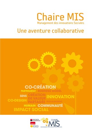 Chaire MISManagement des innovations Sociales
Une aventure collaborative
Impact social
INNOVATION
CO-CRÉATION
Communauté
Business modelPartenariat
ManagementCo-design
Création
de Valeur
partagée
Humain
SENS
 