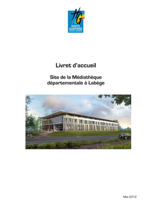 Livret d’accueil
 Site de la Médiathèque
départementale à Labège




                          Mai 2012
 