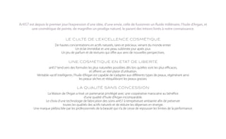 Ar457 est depuis le premier jour l’expression d’une idée, d’une envie, celle de fusionner un fluide millénaire, l’huile d’Argan, et
        une cosmétique de pointe, de magnifier un prodige naturel, le parant des trésors livrés à notre connaissance.

                                  LE CULTE DE L’EXCELLENCE COSMÉTIQUE
                          De hautes concentrations en actifs naturels, rares et précieux, venant du monde entier.
                                        Un éclat immédiat et une peau sublimée jour après jour.
                              Un jeu de parfum et de textures qui offre aux sens de nouvelles perspectives.

                                    UNE COSMÉTIQUE EN ÉTAT DE LIBERTÉ
                     ar457 tend vers des formules les plus naturelles possibles dès lors qu’elles sont les plus efficaces,
                                                        et offrent un réel plaisir d’utilisation.
            Véritable «actif intelligent», l’huile d’Argan est capable de s’adapter aux différents types de peaux, régénérant ainsi
                                               les peaux sèches et rééquilibrant les peaux grasses.

                                           LA QUALITÉ SANS CONCESSION
                   La Maison de l’Argan a tissé un partenariat privilégié avec une coopérative marocaine au bénéfice
                                               d’une qualité d’huile d’Argan incomparable.
                  Le choix d’une technologie de fabrication des soins ar457 à température ambiante afin de préserver
                              toutes les qualités des actifs naturels et de réduire les dépenses en énergie.
          Une marque plébiscitée par les professionnels de la beauté qui n’a de cesse de repousser les limites de la performance.
 