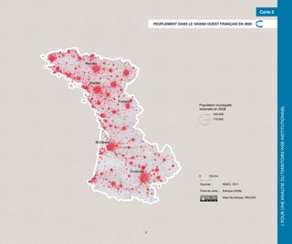 Carte 2

                                          PEUPLEMENT DANS LE GRAND OUEST FRANÇAIS EN 2008




Rennes




  Nantes




                Poitiers
                                                               Population municipale




                                                                                                                      I. POUR UNE ANALYSE DU TERRITOIRE WEB INSTITUTIONNEL
                                                               recensée en 2008
                                                                            440 000
                                                                            110 000




     Bordeaux




                           Toulouse
                                                               0      100 km.

                                                                Sources :         INSEE, 2011

                                                                Fond de carte :   Articque (2008)

                                                                                  Atlas Numérique, RAUDIN




                                      7
 