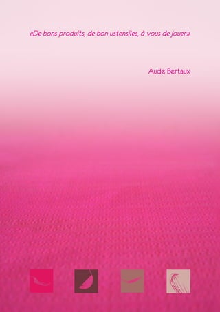 «De bons produits, de bon ustensiles, à vous de jouer.»
Aude Bertaux
 