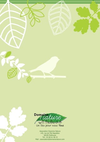 Association Doamine Nature
       145, rue de l’Ile Napoléon
            68100 Mulhouse
          Tél : 03 89 61 98 33
Mail	:	association@domainenature.com
 
