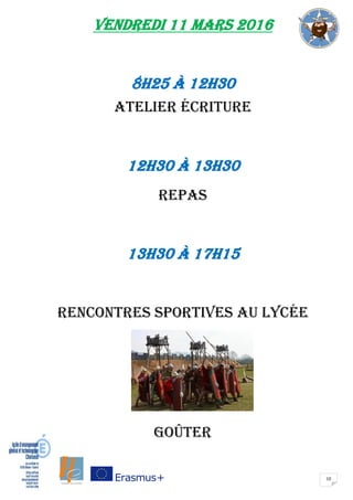 10
VENDREDI 11 mars 2016
8H25 à 12H30
atelier écriture
12H30 à 13H30
repas
13H30 à 17H15
rencontres sportives au lycée
goûter
 