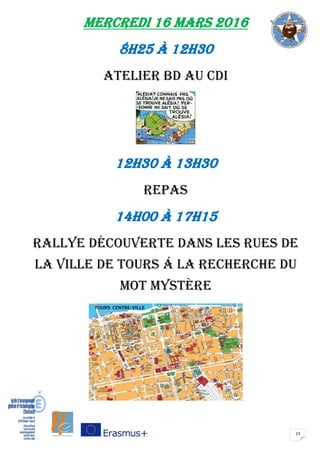 23
Mercredi 16 mars 2016
8H25 à 12H30
atelier bd au cdi
12H30 à 13H30
repas
14H00 à 17H15
rallye découverte dans les rues de
la ville de tours Á la recherche du
mot mystère
 