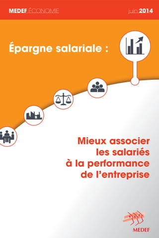 MEDEF ÉCONOMIE juin 2014
Mieux associer
les salariés
à la performance
de l’entreprise
Épargne salariale :
 