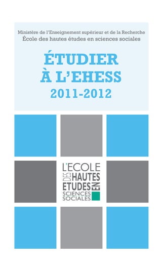 Ministère de l’Enseignement supérieur et de la Recherche
École des hautes études en sciences sociales
ÉTUDIER
À L’EHESS
2011-2012
 