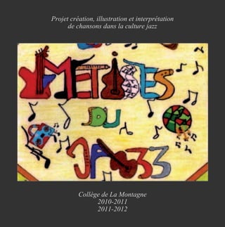 Projet création, illustration et interprétation
      de chansons dans la culture jazz




          Collège de La Montagne
                2010-2011
                2011-2012
 