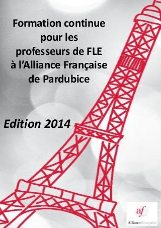 Formation continue
pour les
professeurs de FLE
à l’Alliance Française
de Pardubice

Edition 2014

 