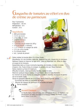 Gaspacho de tomates au céleri en duo

de crème au parmesan
Pour 4 personnes
Préparation : 30 min
Réfrigération : 8 h
Cuisson : 10 s

Ingrédients
•
•
•
•
•
•
•
•
•
•
•

22

800 g de tomates
5 brins de basilic
2 branches de cèleri
1 oignon nouveau
2 gousses d’ail
1 morceau de parmesan de 100 g
40 g de brioche (1 tranche)
1 cuil. à soupe de vinaigre de xérès
15 cl de crème liquide
5 cl d’huile d’olive
sel, 1 pincée de piment

Faites imbiber la brioche dans 15 cl d’eau froide.
Ebouillantez 10 s les tomates, pelez-les, épépinez-les puis, coupez-les en morceaux.
Nettoyez l’oignon et réserver sa tige verte ; pelez et dégermez l’ail. Efﬁlez le cèleri
et coupez-le en tronçons.
Rassemblez dans un mixer, la brioche égouttée, les tomates, le cèleri, le bulbe
d’oignon, l’ail, l’huile d’olive, le vinaigre, le piment et le sel. Mixez ﬁnement.
Faites macérer au frais 8 h minimum.
Effeuillez le basilic, réservez 4 belles feuilles, ciselez le reste.
Réservez quelques beaux copeaux de parmesan, râpez le reste ﬁnement.
Au moment de servir, montez la crème bien froide en chantilly, incorporez le parmesan et le basilic ciselé.
Versez le gaspacho détendu de 15 cl d’eau glacée dans 4 grands verres.
Surmontez de crème au parmesan et basilic.
Décorez de copeaux de parmesan et de feuilles de basilic.
Servez aussitôt.

Accord Classique
Un Reuilly blanc, frais et fruité, avec des arômes ﬂoraux et végétaux, qui
développent de belles bouches où la fraîcheur anime des ﬁnales rondes.
Servir entre 11 et 13°C.

BIVC Livret recettes imprimé.indd 24

14/02/08 8:10:43

 