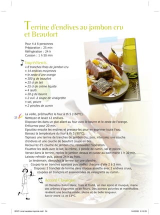 Terrine d’endives au jambon cru

et Beaufort
Pour 4 à 6 personnes
Préparation : 25 min
Réfrigération : 24 h
Cuisson : 1 h 50 min

Ingrédients
•
•
•
•
•
•
•
•
•
•
•

32

8 tranches ﬁnes de jambon cru
14 endives moyennes
le zeste d’une orange
300 g de beaufort
25 cl de lait
25 cl de crème liquide
4 œufs
20 g de beurre
2 cuil. à soupe de vinaigrette
sel, poivre
2 pincées de cumin

La veille, préchauffez le four à th 5 (160°C).
Nettoyez et lavez 12 endives.
Disposez-les dans un plat allant au four avec le beurre et le zeste de l’orange.
Enfournez pour 20 min.
Egouttez ensuite les endives et pressez-les pour en exprimer toute l’eau.
Baissez la température du four à th 3 (90°C).
Tapissez une terrine de tranches de jambon cru, puis, intercalez une couche
d’endives et une couche de beaufort coupé en dés.
Recouvrez d’1 couche de jambon cru, renouvelez l’opération.
Fouettez les œufs avec le lait, la crème, 1 pincée de cumin, sel et poivre.
Versez dans la terrine, repliez le jambon dessus et cuisez au bain-marie 1 h 30 min.
Laissez refroidir puis, placez 24 h au frais.
Le lendemain, démoulez la terrine sur une planche.
Coupez-la en tranches épaisses puis poêlez chacune d’elle 2 à 3 min.
Disposez 2 tranches de terrine dans chaque assiette avec 2 endives crues,
coupées en tronçons et assaisonnées de vinaigrette au cumin.

Accord Classique
Un Menetou-Salon blanc, frais et fruité, un rien épicé et musqué, marie
des arômes d’agrumes et de ﬂeurs. Des pointes poivrées et mentholées
révèlent une bouche ronde, pleine et de belle longueur.
Servir entre 11 et 13°C.

BIVC Livret recettes imprimé.indd 34

14/02/08 8:15:20

 