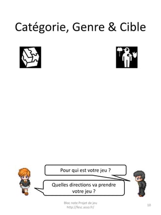 Catégorie, Genre & Cible
10
Bloc note Projet de jeu
http://fesc.asso.fr/
Quelles directions va prendre
votre jeu ?
Pour qu...