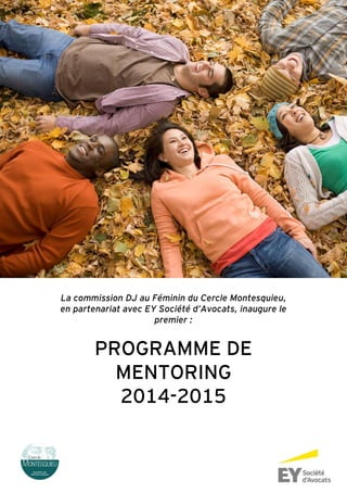 La commission DJ au Féminin du Cercle Montesquieu,
en partenariat avec EY Société d’Avocats, inaugure le
premier :
PROGRAMME DE
MENTORING
2014-2015
 