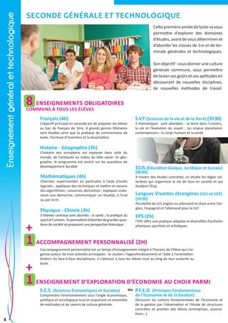 Enseignement général et technologique

Seconde générale et technologique
Cette première année de lycée va vous
permettre d’explorer des domaines
d’études, avant de vous déterminer et
d’aborder les classes de 1re et de terminale générales et technologiques.
Son objectif : vous donner une culture
générale commune, vous permettre
de tester vos goûts et vos aptitudes en
découvrant de nouvelles disciplines,
de nouvelles méthodes de travail.

8 enseignements obligatoires
communs à tous les élèves

Français (4h)

L’objectif principal en seconde est de préparer les élèves
au bac de français de 1ère. 4 grands genres littéraires
sont étudiés ainsi que la pratique du commentaire de
texte, l’écriture d’invention et la dissertation.

S.V.T (Sciences de la vie et de la Terre) (1h30)

3 thématiques sont abordées : la terre dans l’univers,
la vie et l’évolution du vivant ; les enjeux planétaires
contemporains ; le corps humain et la santé.

Histoire - Géographie (3h)

L’histoire des européens est replacée dans celle du
monde, de l’antiquité au milieu du XiXe siècle. En géographie, le programme est centré sur les questions de
développement durable.

Mathématiques (4h)

Chercher, expérimenter, en particulier à l’aide d’outils
logiciels ; appliquer des techniques et mettre en oeuvre
des algorithmes ; raisonner, démontrer ; expliquer oralement une démarche, communiquer un résultat, à l’oral
ou par écrit.

Physique - Chimie (3h)

3 thèmes centraux sont abordés : la santé ; la pratique du
sport et l’univers. Ils permettent d’aborder de grandes questions de société et proposent une perspective historique.

ECJS (Éducation Civique, Juridique et Sociale)
(0h30)

A travers des études concrètes, on étudie les règles collectives qui organisent la vie de tous en société et qui
fondent l’état.

Langues Vivantes étrangères (LV1 et LV2)
(5h30)

Possibilité de LV1 anglais ou allemand et choix entre l’anglais, l’espagnol et l’allemand pour la LV2

EPS (2h)

+
1 Accompagnement personnalisé (2h)

l’EPS offre une pratique adaptée et diversifiée d’activités
physiques sportives et artistiques.

L’accompagnement personnalisé est un temps d’enseignement intégré à l’horaire de l’élève qui s’organise autour de trois activités principales : le soutien, l’approfondissement et l’aide à l’orientation.
Distinct du face-à-face disciplinaire, il s’adresse à tous les élèves tout au long de leur scolarité au
lycée.

+
1 enseignement D’exploration d’économie au choix parmi
ou P.F.E.G (Principes Fondamentaux
Comprendre l’environnement sous l’angle économique,
de l’Economie et de la Gestion)

S.E.S (Sciences économiques et Sociales)

politique et sociologique tout en acquérant un ensemble
de méthodes et de savoirs de culture générale.

4

Découvrir les notions fondamentales de l’économie et
de la gestion par l’observation et l’étude de structures
concrètes et proches des élèves (entreprises, associations...).

 
