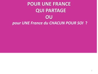 •
1
POUR UNE FRANCE
QUI PARTAGE
OU
pour UNE France du CHACUN POUR SOI ?
 