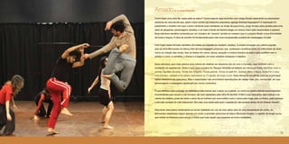 1312
Amadoé o espetáculo
Como fazer uma obra tão vasta subir ao palco? Como traduzir esse encontro com Jorge Amado abarcando as expressões
artísticas de uma escola que, assim como ocorre nas tradições populares, agrega diversas linguagens? A inspiração foi
justamente o modelo com que o autor construía suas narrativas: ao longo de seus livros, Jorge Amado abria janelas para uma
série de situações, personagens, tensões, e só mais à frente da história elegia um drama maior para desenvolver e resolver.
Essa estrutura narrativa composta por um mosaico de “causos” remete ao mosaico que é o próprio Brasil, a sua diversidade
de cores e traços. A obra do escritor foi fundamental para criar uma compreensão positiva da mestiçagem no país.
Com base nesse formato narrativo, foi criado um espetáculo também mestiço. A ampla formação em cultura popular
que os nove Brincantes do elenco têm em sua bagagem propiciou que pudessem contribuir tanto na elaboração do texto
como na criação das cenas. Isso se traduz em canto, dança, atuação e música levados ao palco para partilhar com o
público o circo, a comédia, o drama e a tragédia, em seus variados sotaques e trejeitos.
Essa estrutura, que mais parece uma colcha de retalhos se relaciona não só com o formato, mas também com o
conteúdo do espetáculo. Tanto é que, para construí-lo, Rosane Almeida se baseou em diversos livros: Gabrilela cravo e
canela, Capitães da areia, Tenda dos milagres, Tocaia grande, Terras do sem fim, Quincas Berro d`Água, Dona Flor e seus
dois maridos, Jubiabá e Os velhos marinheiros ou O capitão de longo-curso. Esta última foi escolhida para ser a principal
trama desenvolvida pela peça. Mas o espectador não encontrará reproduções de cenas, mas, sim, recriações, em que
personagens e passagens aparecem em novos contextos.
O que alinhava essa profusão de histórias é nada menos que o amor, ou a paixão, ou como se queira chamar esses impulsos
incontroláveis que movem o ser humano, tão bem retratados pela obra do escritor. O fato é que esse amor, que costura a tal
colcha de retalhos, pode ser tanto o amor de um homem por uma mulher como o amor pela briga, pela confusão, pela cachaça
e até pela vontade de virar lobisomem. Eis mais uma razão pela qual o espetáculo não poderia deixar de se chamar Amado!
Para fazer esse plano mirabolante se tornar realidade em vez de voar pelos ares de uma tempestade de vento, os
Brincantes resolveram seguir apenas um norte: a previsão astuciosa de Vasco Moscoso Aragão, o capitão de longo-curso,
que existe na literatura para provar a todos que tudo aquilo que amamos se torna verdadeiro.
 