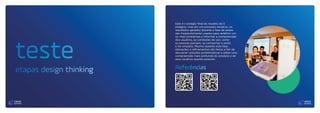 teste
etapas design thinking Referências
Este é o estágio final do modelo de 5
estágios, mas em um processo iterativo, os
resultados gerados durante a fase de testes
são freqüentemente usados ​​para redefinir um
ou mais problemas e informar a compreensão
dos usuários, as condições de uso, como
as pessoas pensam, se comportar e sentir
e ter empatia. Mesmo durante esta fase,
alterações e refinamentos são feitos a fim de
descartar soluções problemáticas e obter uma
compreensão mais profunda do produto e de
seus usuários quanto possível.
 