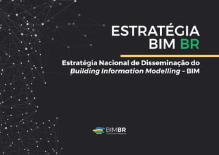 Estratégia Nacional de Disseminação do
Building Information Modelling – BIM
ESTRATÉGIA
BIM BR
BIMBR
Construção Inteligente
 