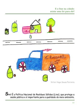 E o lixo na cidade:
existe uma lei para ele?

Victor Hugo Souza Ferreira

Sim! É a Política Nacional de Resíduos Sólidos (Lixo), que protege a
saúde pública e é importante para a qualidade do meio ambiente.
11

 