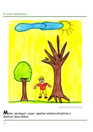 É crime ambiental...

Michelly Pedroso Dias

Matar, perseguir, caçar, apanhar animais silvestres e
destruir seus ninhos.
16

 