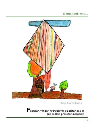 É crime ambiental...

Diego Duarte Ribeiro

Fabricar, vender, transportar ou soltar balões
que possam provocar incêndios.
21

 