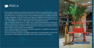 PESCA 
Fateixa e Salgadeira de pesca 
Outro legado imaterial característico de Marechal Deodoro sem dúvida é a pesca. O que 
anteriormente era uma forma de sobrevivência, hoje é uma atividade econômica e também 
um estilo de vida. A vivência de seu povo com a atividade pesqueira, principalmente ligada 
à Lagoa Manguaba e à Vila do Francês, é um elemento cultural de extrema relevância. A 
atividade pesqueira con gurou ao per l da população deodorense uma relação materna 
com o meio lagunar, ou com a “Mãe Lagoa” como é chamada por muitos. 
Logo à entrada do Hotel, tem-se o contato com a temática da ambientação escolhida que 
utilizou os elementos da cultura da cidade de Marechal Deodoro. Nos pilares revestidos 
de textura que remetem à pintura à cal e na presença de canoas, que são usadas de forma 
estético-funcional por servirem como jardineira. 
Outro elemento também derivado dos utensílios pesqueiros é a salgadeira de pesca que 
está na entrada do Restaurante Fateixa. 
Na área da piscina do Hotel, as atividades pesqueiras são representadas por meio dos 
instrumentos, tradicionalmente utilizados como: canoas, redes, jererés e outros. 
 