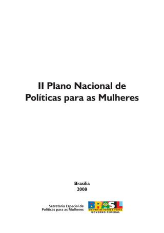 II Plano Nacional de
Políticas para as Mulheres




                       Brasília
                        2008


        Secretaria Especial de
   Políticas para as Mulheres
 