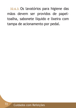 32.6.3. Os

lavatórios para higiene das
mãos devem ser providos de papeltoalha, sabonete líquido e lixeira com
tampa de acionamento por pedal.

72

Cuidados com Refeições

 