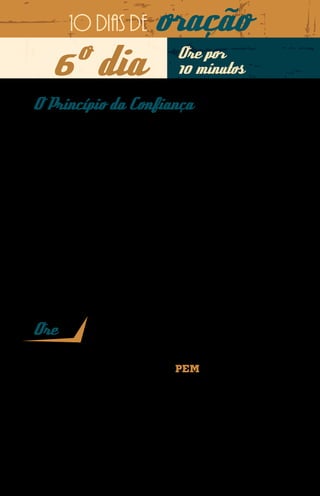 10 dias de             oração
    6º dia                              Ore por
                                        10 minutos

O Princípio da Confiança
O missionário Boaz está em um país do Sudeste da Ásia para
testemunhar o Evangelho de Cristo a jovens de uma escola de
futebol onde ele ministra aulas. Sempre após os treinos, Boaz
ensina valores cristãos àqueles jovens, todos muçulmanos.
Devido à confiança que Boaz conquistou, os próprios alu-
nos vão até ele e compartilham sobre suas vidas, seus an-
seios, e o missionário conversa abertamente sobre Deus com
os alunos.
O prestígio de Boaz entre os jovens é tão grande que ele teve
inclusive a oportunidade de falar abertamente com todos so-
bre Jesus e compartilhar seu testemunho de vida.




Ore
Querido Pai, como é maravilhoso saber que o homem que o Senhor
vocacionou para ser nosso missionário do PEM no Sudeste da Ásia tem
uma vida que atrai a confiança dos jovens que estão aprendendo a jogar
futebol. Senhor, que estas oportunidades de compartilhar o Evangelho se
multipliquem naquela região do mundo, em nome de Jesus. Amém.
 