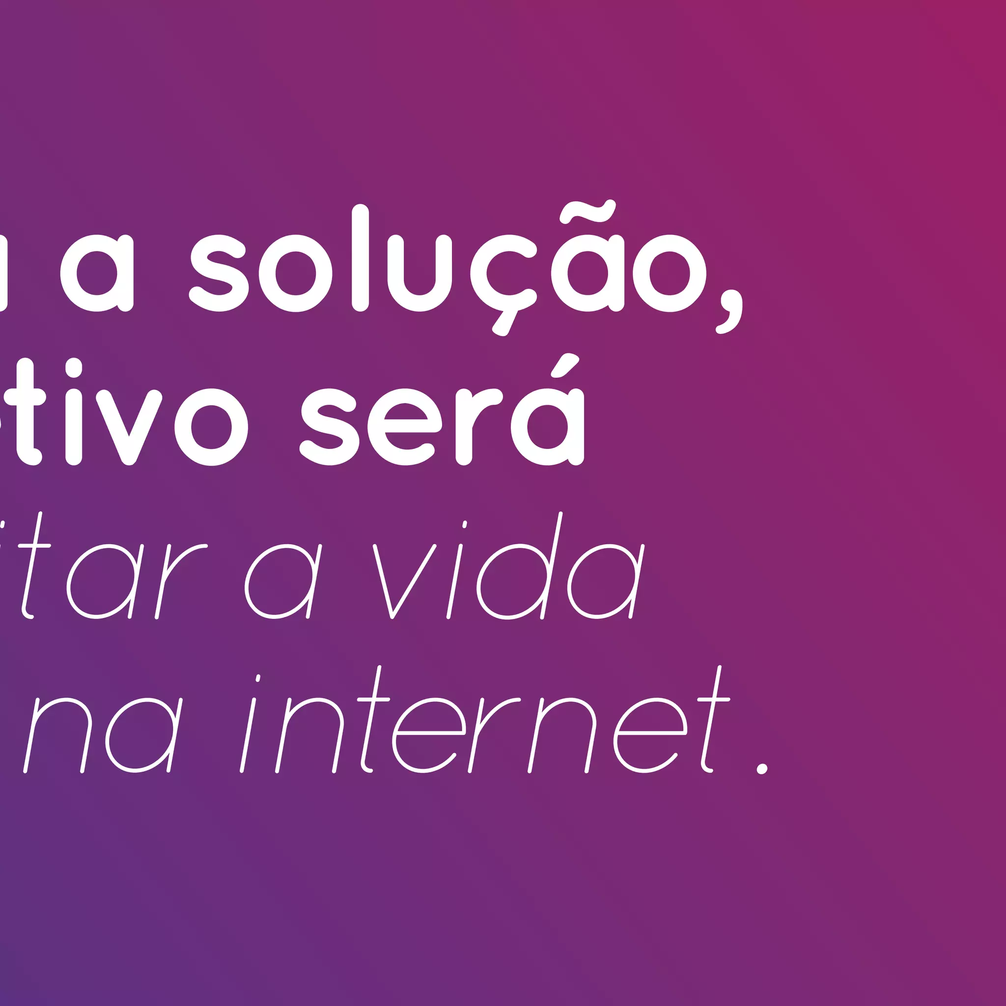 a a solução,
etivo será
 itar a vida
  na internet.
 