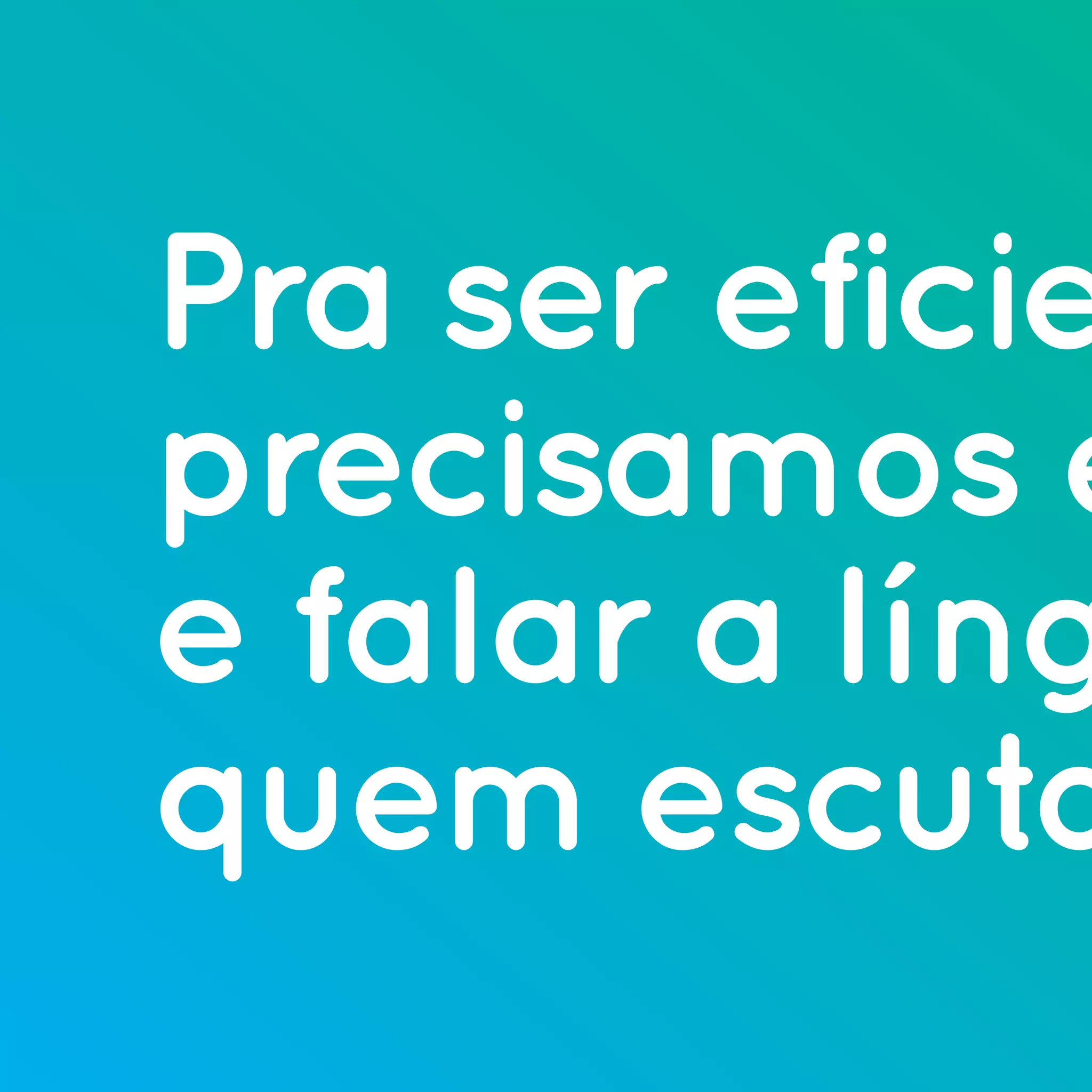 Pra ser eficie
precisamos e
e falar a líng
quem escuta
 