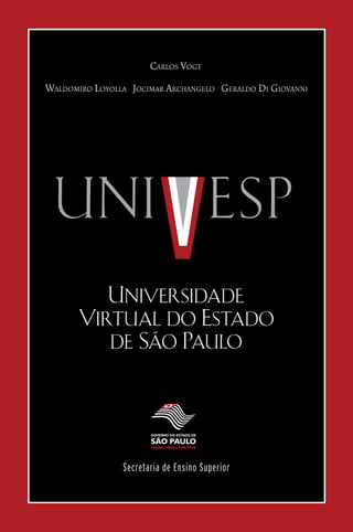 Carlos Vogt
Waldomiro loyolla JoCimar arChangelo geraldo di gioVanni




          Universidade
       Virtual do Estado
              ~
          de Sao Paulo




                Secretaria de Ensino Superior
 