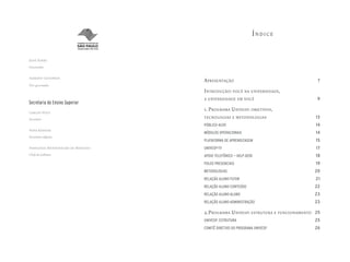 Índice


José Serra
Governador

Alberto Goldman
                                 A presentAção                                       7
Vice-governador
                                 i ntrodução : você nA universidAde ,
                                 A universidAde em você                              9
Secretaria do Ensino Superior
Carlos Vogt
                                 1. p rogrAmA u nivesp : objetivos ,
Secretário                       tecnologiAs e metodologiAs                         13
                                 PúbliCo–alVo                                       14
Nina Ranieri
                                 módulos oPeraCionais                               14
Secretária-adjunta
                                 Plataforma de aPrendizagem                         15
Fernanda Montenegro de Menezes   uniVesP-tV                                         17
Chefe de Gabinete                aPoio telefôniCo — Help Desk                       18
                                 Polos PresenCiais                                  19
                                 metodologias                                       20
                                 relação aluno-tutor                                21
                                 relação aluno-Conteúdo                             22
                                 relação aluno-aluno                                23
                                 relação aluno-administração                        23

                                 2.p rogrAmA u nivesp : estruturA e funcionAmento   25
                                 uniVesP: estrutura                                 25
                                 Comitê diretiVo do Programa uniVesP                26
 