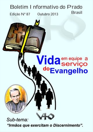 Boletim Informativo do Prado
Edição Nº 87

Outubro 2013

Brasil

Vida serviço
do
em equipe

a

Evangelho

Sub-tema:
“Irmãos que exercitam o Discernimento”.

 
