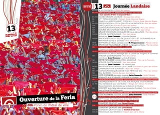 20h Parvis de l’hôtel de ville
13
mercredi
Août
Ouverture de la Feria
Journée Landaise
8h>17h	 A « L’OUSTAOU » • Parc des arènes
8h>17h	 EXPOSITIONS ET ANIMATIONS • Parc des arènes
	 « Les Landes d’hier et aujourd’hui »
8h>10h	CASSE-CROÛTE LANDAIS • Kiosque des arènes
9h	 19ème
FERIASCAPADE • Départ Stade Maurice Boyau
9h	 FINALE DU LANDES BASKET TOUR 3x3 • Fronton Stade Maurice Boyau
9h>21h	PRESENTATION DU JEU DE QUILLES DE 9 et INITIATION • Parc des arènes
10h	 CAFÉ GASCON • Entrée du parc des arènes
10h	 CONCOURS NATIONAL DU PONEY LANDAIS • Parc des arènes
10h	 COURSE DE VACHES ET JEUX D’ARENE • Parc des arènes
10h	 GRAND CONCOURS DE QUILLES DE 6 de la ville de DAX • Parc des arènes
10h30	 ATELIER GASTRONOMIE • Parc des arènes
	 animé par Jean Coussau : Le poulet fermier
10h30	 PRESENTATION DU JEU DE QUILLES DE 3 ET DU RAMPEAU et 	
	 INITIATION (toute la journée) • Parc des arènes 
11h15	 BAPTÊME de l’Ecart Landais avec N. Vergonzeanne • Petites arènes
11h30	 SPECTACLE FOLKLORIQUE LANDAIS : les Gouyats de l’Adou • Parc des arènes
12h	 CORTEGE TRADITIONNEL LANDAIS
	 • Départ du défilé depuis la conciergerie des arènes
12h15	 L’AOÛTADE «10ème
anniversaire» • Entrée du parc des arènes
	 Plantation du Pin du Festayre par la Classe de Saugnac et Cambran
13h	 ATELIER GASTRONOMIE • Parc des arènes
	 animé par Jean Coussau : Le bœuf landais
14h	 CÔTÉ POTINIERE ANIMATION MUSICALE • Parc de la Potinière
14h30	 ATELIER GASTRONOMIE • Parc des arènes
	 animé par Jean Coussau : Le canard gras
14h30	 INITIATION AUX DANSES GASCONNES • Entrée du parc des arènes
15h	 GYMKHANA SUR ECHASSES • Parc des arènes
15h>21h	CONCOURS DE QUILLES DE 9 des Fêtes de Dax • Parc des arènes
16h	 BAL GASCON • Entrée du parc des arènes
16h30	 COTE POTINIERE animation musicale Jacky Dumartin • Jardin Potinière
16h45	 ADISHATZ de la JOURNEE LANDAISE en musique • Entrée parc des arènes
17h	 GENERATIONS CHAMPIONS. Spectacle course landaise • Arènes • payant
A partir	 DEBARQUEMENT et ACCUEIL, EN MUSQIUE, DES ROMAINS
de 19h 	Feu d’artifice de jour coté Sablar • Berges de l’Adour, rive droite
	 Rassemblement des bandas sur le balcon de l’Adour
19h	 CONCERT de la Nehe (elle animera toutes les Corridas) • Parc de la Mairie
	 avec le Cercle Choral Dacquois
20h	 FOULARD ROUGEpour MAREE BLANCHE • Parcde la Mairie ECRAN GEANT
	 CÔTÉ POTINIERE FiESTIVAL dansant Jacky Dumartin • Jardin Potinière
21h30	 GRAND CONCOURS LANDAIS • Arènes • payant
	 60ème
Coupe Tauromachique de la Ville de Dax
22h30	 CÔTÉ SABLAR «nouvelle scène» • Place Joffre
	 CONCERT GRATUIT avec Broad Caster
23h	 CÔTÉ POSTE : LES POLY’SONS • Place de la Course
	 CONCERT GRATUIT avec Jive Bunny
00h30	CONCERT GRATUIT avec le Trottoir d’en face
00h30	PASACALLE des BANDAS • Départ parc de la Mairie
Août
13mercredi
 