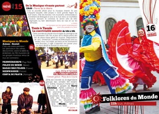 22h aux Arènes
Folklores du Monde
16
samedi
Août
Musiques du Monde
Arènes - Gratuit
C’est une avant-première !
Les spectateurs des arènes,
découvriront, avant le défilé du
lendemain, les 150 musiciens de
ces groupes musicaux venus de
tous les continents :
PASWEERKORPS (Pays-Bas)
POLICE DU BENIN  (Bénin)
BAGAD BRO FELGER (France)
RHINWAGGES (France)
COSTA DE PRATA (Portugal)
De la Musique vivante partout
11h30 > Parvis de la Mairie
C’est la journée phare pour la musique vivante. Et pas
n’importe laquelle, celle propre à notre grande région du
Sud-Ouest, celle des bandas. Ces musiciens, ambassadeurs,
entraînent les festayres le jour et la nuit dans un tourbillon
musical, dansant et convivial. Ils seront près de 650,
regroupés ou bien déambulant dans les rues et sur les
terrasses. A 11h30,
ne manquez pas leur grand rassemblement
pour une aubade à la Feria.
Touts à Taoule
La convivialité assurée de 12h à 16h
Cette journée est placée sous le signe du partage et de
la convivialité. Dès 12h, le parc de la Mairie prend des
airs de pique-nique géant et musical. Dégustations
de vins, ambiances cuivrées et folkloriques sont au
rendez-vous. Les tables, les bancs et les animations
sont fournies, il suffit d’apporter son panier pour
un repas festif en famille et entre amis.
Août
15vendredi
Les POLY’SONS
The CHRISTIANS
• Concert gratuit • Place de la Course
2014 est l’année où le légendaire
groupe des années 90 revient
sur scène, toujours mené par la
voix soul et gospel de Garry
Christian. Après Liverpool et
Bristol, le mythique groupe
de soul-pop montera sur
la scène en France avec
seulement deux dates, dont
celle des Poly’sons, pour
raviver les souvenirs de
l’éternel et international
titre «Words», N°1 en
France en 1990.
1ère
partie ->
DE CALM
22h
00h30
 