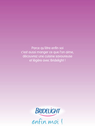 Parce qu’être enfin soi 
c’est aussi manger ce que l’on aime, 
découvrez une cuisine savoureuse 
et légère avec Bridelight ! 
enfin moi ! 
 