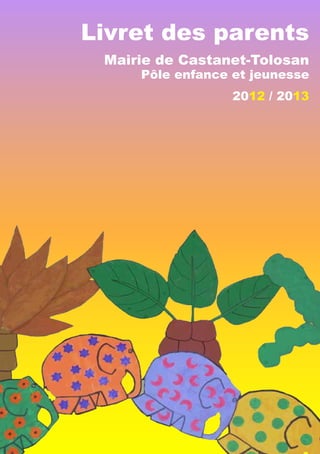 Livret des parents
Mairie de Castanet-Tolosan

Pôle enfance et jeunesse
2012 / 2013

 
