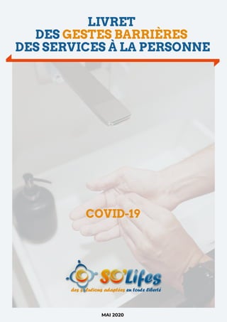 COVID-19
LIVRET
DES GESTES BARRIÈRES
DES SERVICES À LA PERSONNE
MAI 2020
 